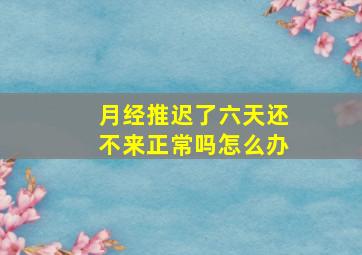 月经推迟了六天还不来正常吗怎么办