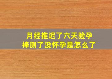 月经推迟了六天验孕棒测了没怀孕是怎么了