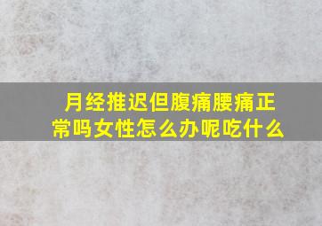 月经推迟但腹痛腰痛正常吗女性怎么办呢吃什么