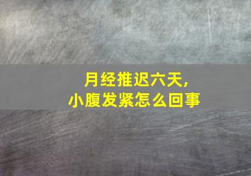 月经推迟六天,小腹发紧怎么回事