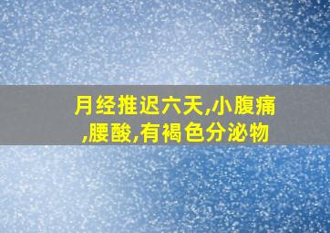 月经推迟六天,小腹痛,腰酸,有褐色分泌物