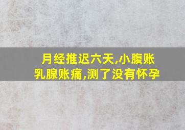 月经推迟六天,小腹账乳腺账痛,测了没有怀孕