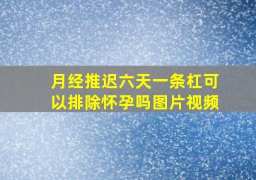 月经推迟六天一条杠可以排除怀孕吗图片视频