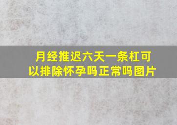 月经推迟六天一条杠可以排除怀孕吗正常吗图片