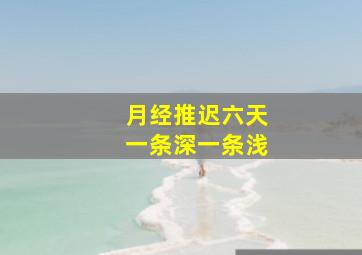 月经推迟六天一条深一条浅