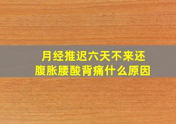 月经推迟六天不来还腹胀腰酸背痛什么原因