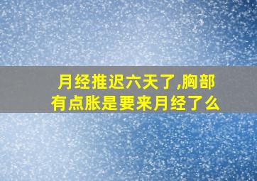 月经推迟六天了,胸部有点胀是要来月经了么