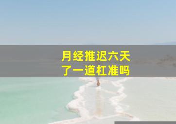 月经推迟六天了一道杠准吗