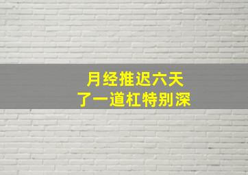 月经推迟六天了一道杠特别深