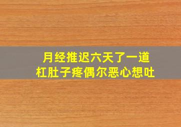 月经推迟六天了一道杠肚子疼偶尔恶心想吐