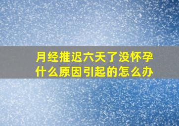 月经推迟六天了没怀孕什么原因引起的怎么办