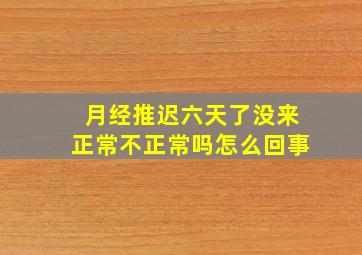 月经推迟六天了没来正常不正常吗怎么回事