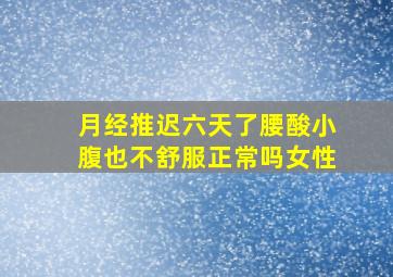 月经推迟六天了腰酸小腹也不舒服正常吗女性