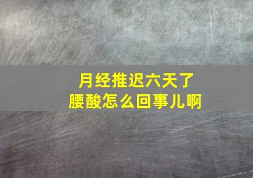 月经推迟六天了腰酸怎么回事儿啊