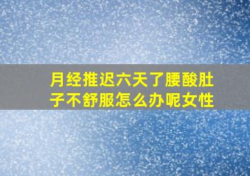 月经推迟六天了腰酸肚子不舒服怎么办呢女性