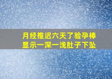 月经推迟六天了验孕棒显示一深一浅肚子下坠