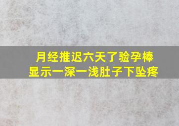 月经推迟六天了验孕棒显示一深一浅肚子下坠疼