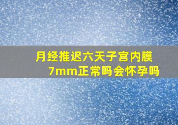 月经推迟六天子宫内膜7mm正常吗会怀孕吗