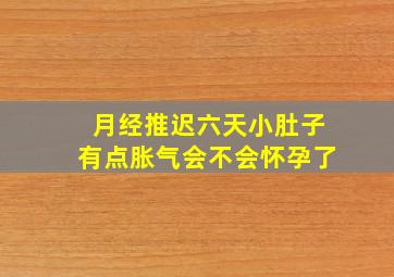 月经推迟六天小肚子有点胀气会不会怀孕了