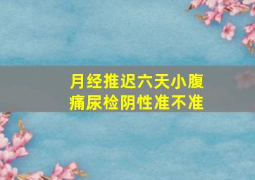 月经推迟六天小腹痛尿检阴性准不准