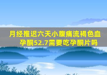 月经推迟六天小腹痛流褐色血孕酮52.7需要吃孕酮片吗