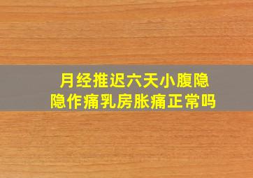 月经推迟六天小腹隐隐作痛乳房胀痛正常吗