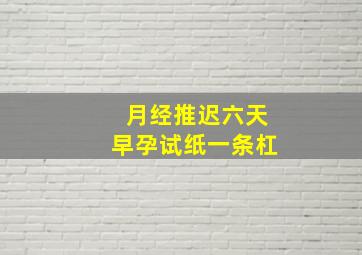 月经推迟六天早孕试纸一条杠