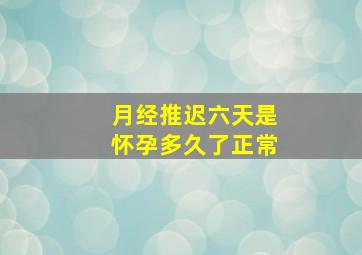 月经推迟六天是怀孕多久了正常