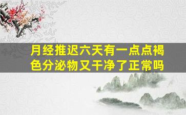 月经推迟六天有一点点褐色分泌物又干净了正常吗