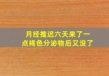 月经推迟六天来了一点褐色分泌物后又没了