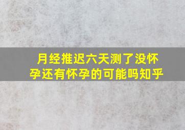 月经推迟六天测了没怀孕还有怀孕的可能吗知乎