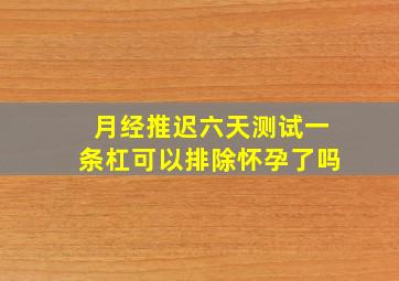 月经推迟六天测试一条杠可以排除怀孕了吗