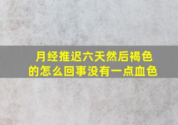 月经推迟六天然后褐色的怎么回事没有一点血色