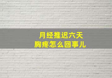 月经推迟六天胸疼怎么回事儿