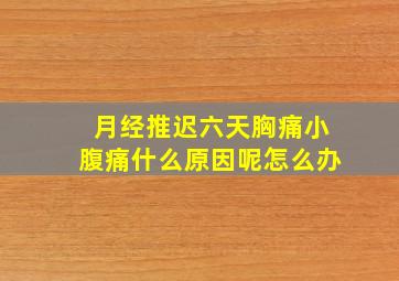 月经推迟六天胸痛小腹痛什么原因呢怎么办