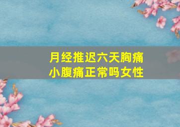 月经推迟六天胸痛小腹痛正常吗女性