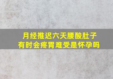 月经推迟六天腰酸肚子有时会疼胃难受是怀孕吗