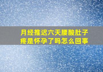 月经推迟六天腰酸肚子疼是怀孕了吗怎么回事