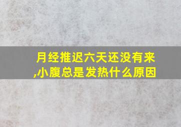 月经推迟六天还没有来,小腹总是发热什么原因