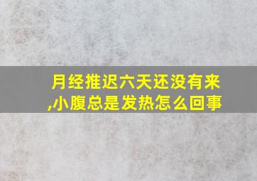 月经推迟六天还没有来,小腹总是发热怎么回事