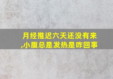 月经推迟六天还没有来,小腹总是发热是咋回事