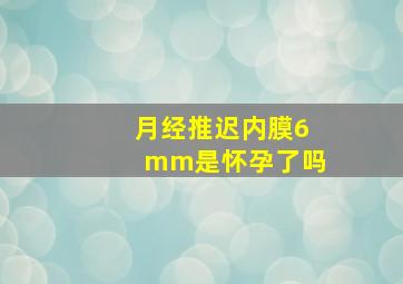 月经推迟内膜6mm是怀孕了吗