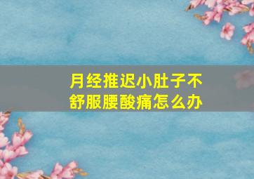 月经推迟小肚子不舒服腰酸痛怎么办