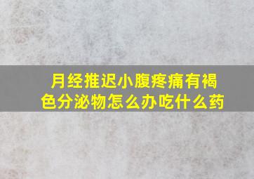 月经推迟小腹疼痛有褐色分泌物怎么办吃什么药