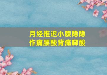 月经推迟小腹隐隐作痛腰酸背痛脚酸