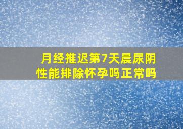 月经推迟第7天晨尿阴性能排除怀孕吗正常吗