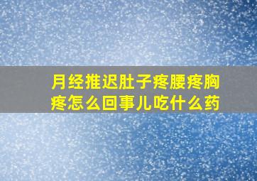 月经推迟肚子疼腰疼胸疼怎么回事儿吃什么药