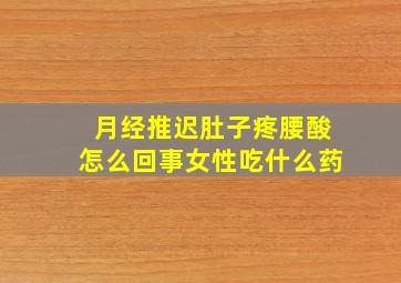 月经推迟肚子疼腰酸怎么回事女性吃什么药