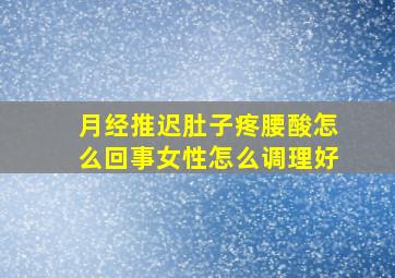 月经推迟肚子疼腰酸怎么回事女性怎么调理好