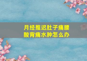 月经推迟肚子痛腰酸背痛水肿怎么办